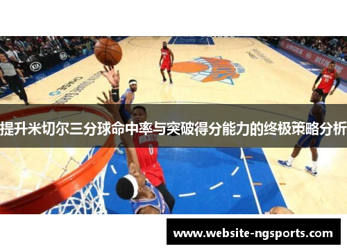提升米切尔三分球命中率与突破得分能力的终极策略分析