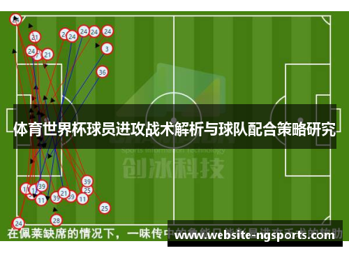 体育世界杯球员进攻战术解析与球队配合策略研究