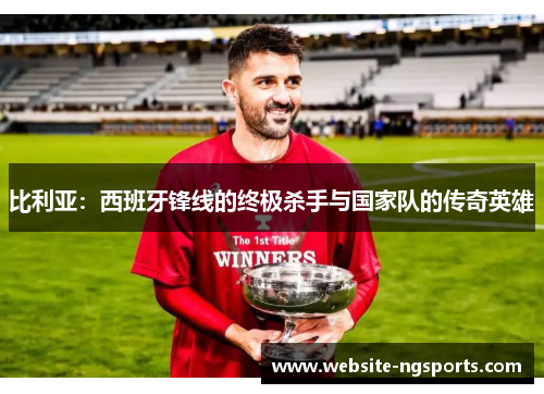 比利亚：西班牙锋线的终极杀手与国家队的传奇英雄
