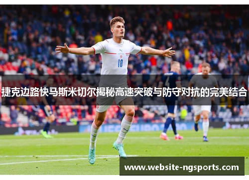 捷克边路快马斯米切尔揭秘高速突破与防守对抗的完美结合