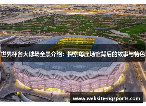 世界杯各大球场全景介绍：探索每座场馆背后的故事与特色