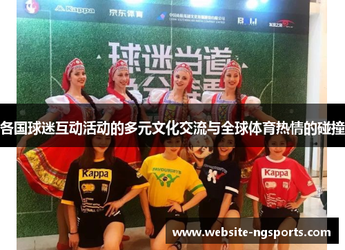 各国球迷互动活动的多元文化交流与全球体育热情的碰撞