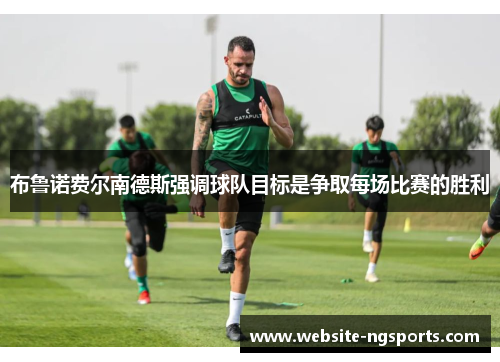 布鲁诺费尔南德斯强调球队目标是争取每场比赛的胜利
