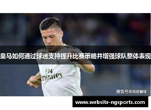 皇马如何通过球迷支持提升比赛策略并增强球队整体表现