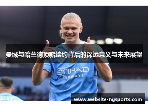 曼城与哈兰德顶薪续约背后的深远意义与未来展望