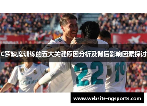 C罗缺席训练的五大关键原因分析及背后影响因素探讨