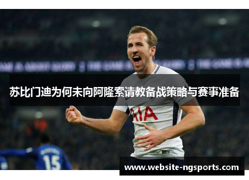 苏比门迪为何未向阿隆索请教备战策略与赛事准备