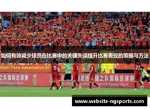 如何有效减少球员在比赛中的关键失误提升比赛表现的策略与方法