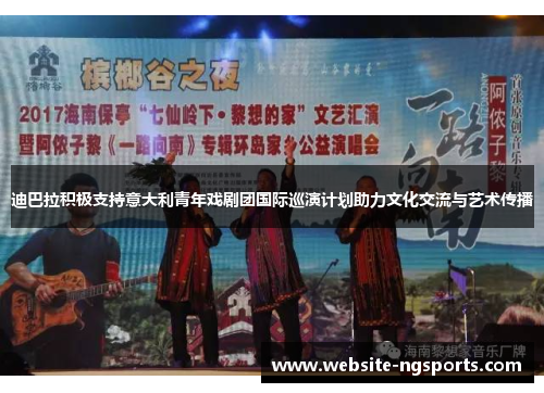 迪巴拉积极支持意大利青年戏剧团国际巡演计划助力文化交流与艺术传播