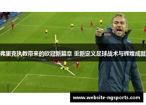 弗里克执教带来的欧冠新篇章 重新定义足球战术与辉煌成就