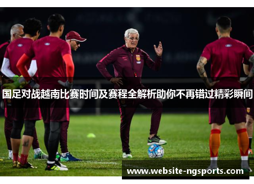 国足对战越南比赛时间及赛程全解析助你不再错过精彩瞬间