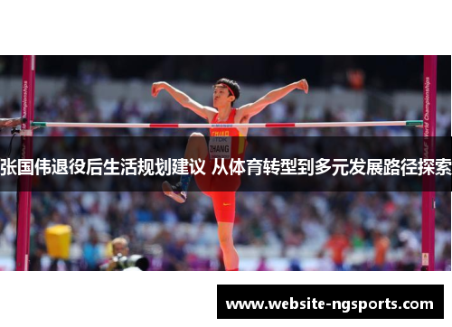 张国伟退役后生活规划建议 从体育转型到多元发展路径探索