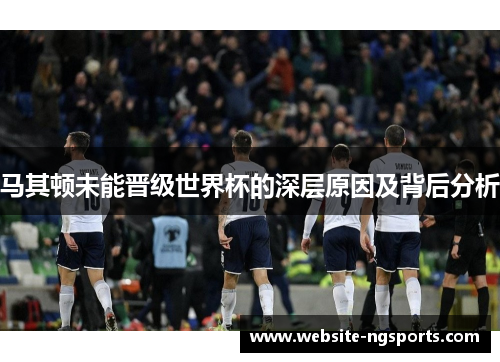 马其顿未能晋级世界杯的深层原因及背后分析 马其顿未能晋级世界杯的深层原因及背后分析