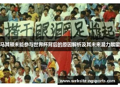 马其顿未能参与世界杯背后的原因解析及其未来潜力展望