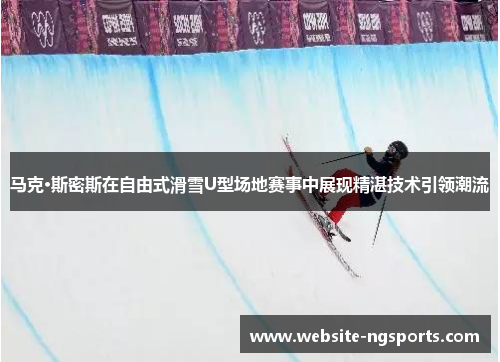 马克·斯密斯在自由式滑雪U型场地赛事中展现精湛技术引领潮流 马克·斯密斯在自由式滑雪U型场地赛事中展现精湛技术引领潮流