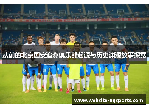 从前的北京国安追溯俱乐部起源与历史渊源故事探索 从前的北京国安追溯俱乐部起源与历史渊源故事探索