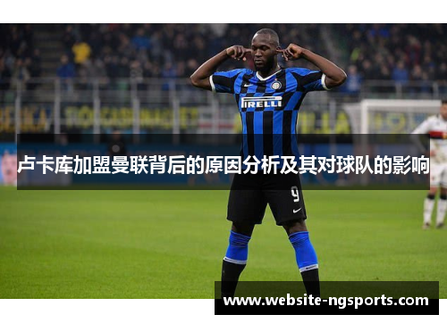 卢卡库加盟曼联背后的原因分析及其对球队的影响