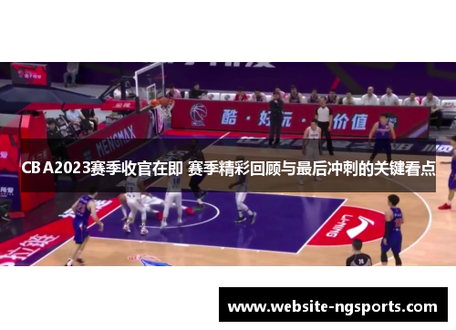 CBA2023赛季收官在即 赛季精彩回顾与最后冲刺的关键看点