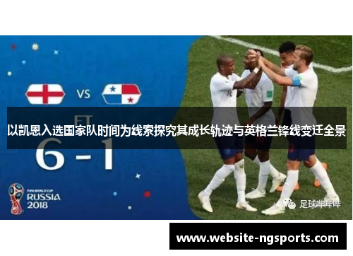 以凯恩入选国家队时间为线索探究其成长轨迹与英格兰锋线变迁全景 以凯恩入选国家队时间为线索探究其成长轨迹与英格兰锋线变迁全景