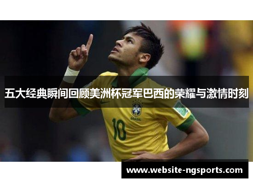 五大经典瞬间回顾美洲杯冠军巴西的荣耀与激情时刻