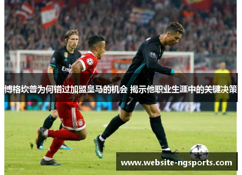 博格坎普为何错过加盟皇马的机会 揭示他职业生涯中的关键决策 博格坎普为何错过加盟皇马的机会 揭示他职业生涯中的关键决策