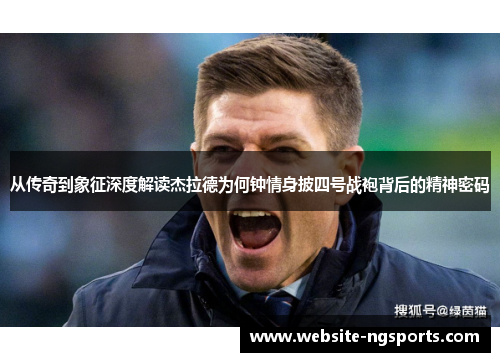 从传奇到象征深度解读杰拉德为何钟情身披四号战袍背后的精神密码 从传奇到象征深度解读杰拉德为何钟情身披四号战袍背后的精神密码