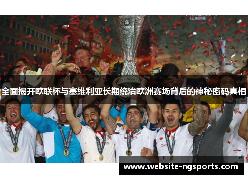 全面揭开欧联杯与塞维利亚长期统治欧洲赛场背后的神秘密码真相 全面揭开欧联杯与塞维利亚长期统治欧洲赛场背后的神秘密码真相