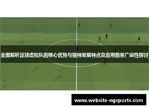 全面解析足球虚拟队的核心优势与独特发展特点及应用前景广阔性探讨 全面解析足球虚拟队的核心优势与独特发展特点及应用前景广阔性探讨