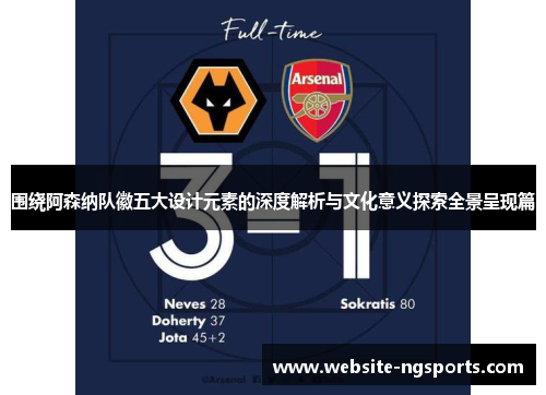 围绕阿森纳队徽五大设计元素的深度解析与文化意义探索全景呈现篇
