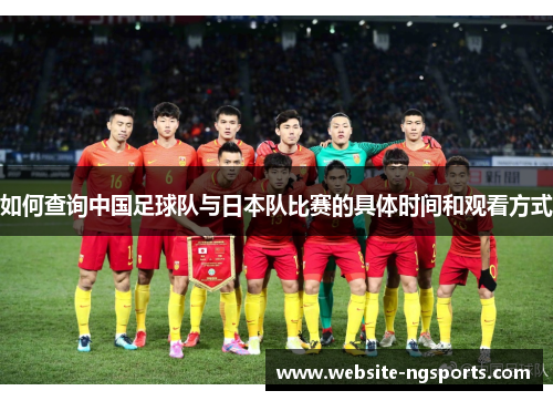 如何查询中国足球队与日本队比赛的具体时间和观看方式