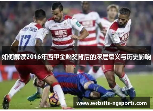 如何解读2016年西甲金靴奖背后的深层意义与历史影响