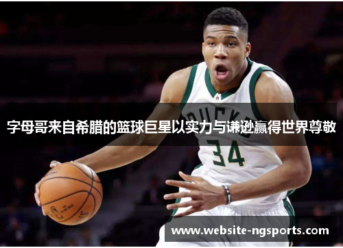 字母哥来自希腊的篮球巨星以实力与谦逊赢得世界尊敬 字母哥来自希腊的篮球巨星以实力与谦逊赢得世界尊敬