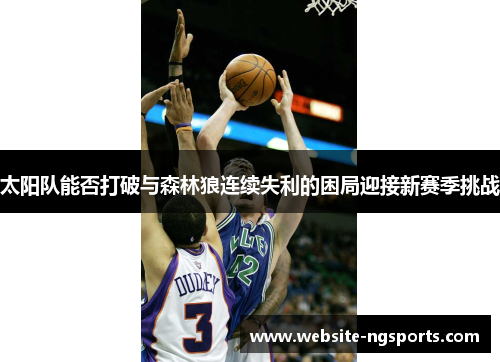 太阳队能否打破与森林狼连续失利的困局迎接新赛季挑战