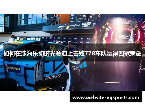 如何在珠海乐动时光赛道上击败778车队赢得四冠荣耀