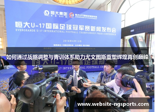 如何通过战略调整与青训体系助力尤文图斯重塑辉煌再创巅峰 如何通过战略调整与青训体系助力尤文图斯重塑辉煌再创巅峰