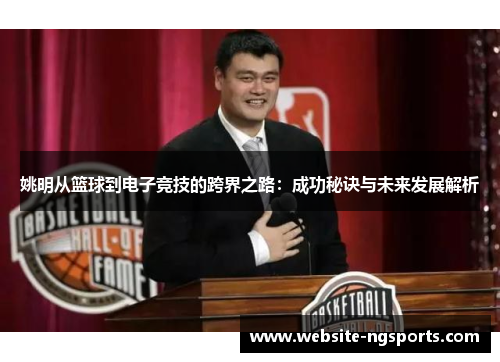 姚明从篮球到电子竞技的跨界之路：成功秘诀与未来发展解析