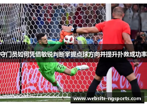 守门员如何凭借敏锐判断掌握点球方向并提升扑救成功率 守门员如何凭借敏锐判断掌握点球方向并提升扑救成功率