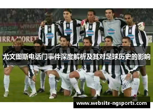 尤文图斯电话门事件深度解析及其对足球历史的影响 尤文图斯电话门事件深度解析及其对足球历史的影响