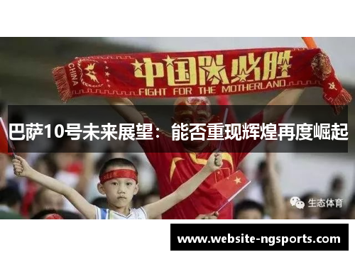 巴萨10号未来展望:能否重现辉煌再度崛起 巴萨10号未来展望:能否重现辉煌再度崛起