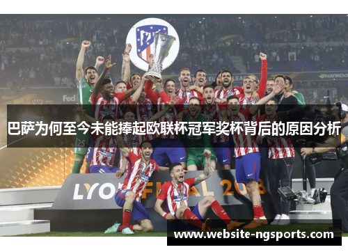 巴萨为何至今未能捧起欧联杯冠军奖杯背后的原因分析 巴萨为何至今未能捧起欧联杯冠军奖杯背后的原因分析