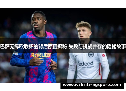 巴萨无缘欧联杯的背后原因揭秘 失败与挑战并存的隐秘故事