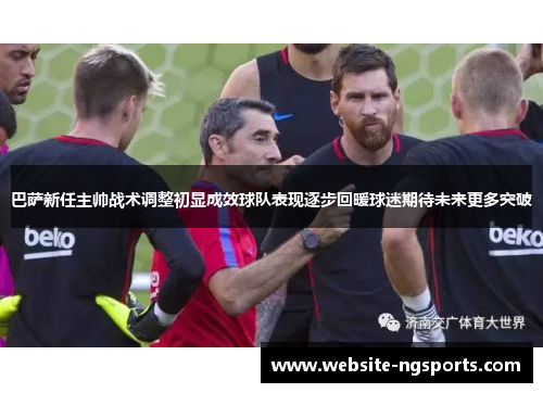 巴萨新任主帅战术调整初显成效球队表现逐步回暖球迷期待未来更多突破