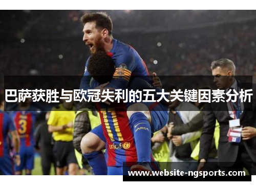 巴萨获胜与欧冠失利的五大关键因素分析