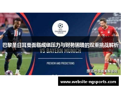 巴黎圣日耳曼面临成绩压力与财务困境的双重挑战解析