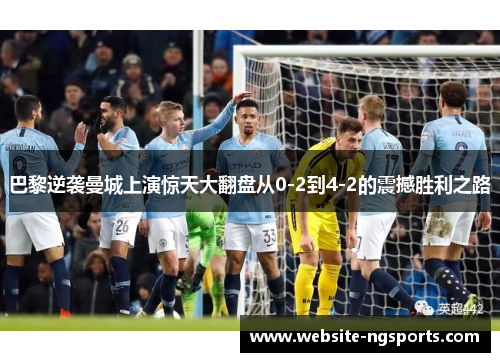 巴黎逆袭曼城上演惊天大翻盘从0-2到4-2的震撼胜利之路