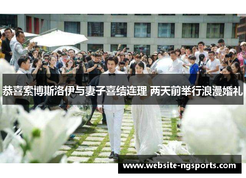 恭喜索博斯洛伊与妻子喜结连理 两天前举行浪漫婚礼 恭喜索博斯洛伊与妻子喜结连理 两天前举行浪漫婚礼