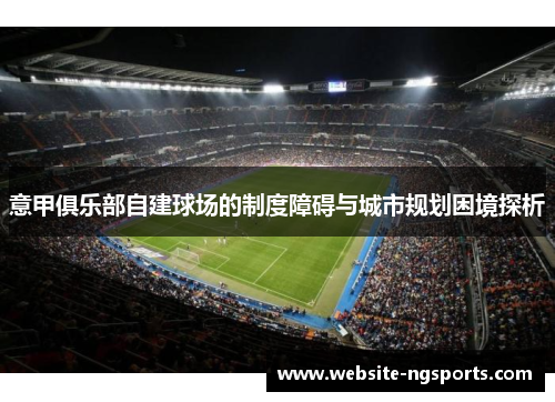 意甲俱乐部自建球场的制度障碍与城市规划困境探析 意甲俱乐部自建球场的制度障碍与城市规划困境探析