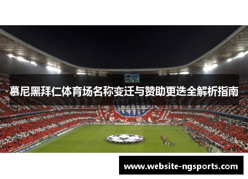 慕尼黑拜仁体育场名称变迁与赞助更迭全解析指南 慕尼黑拜仁体育场名称变迁与赞助更迭全解析指南