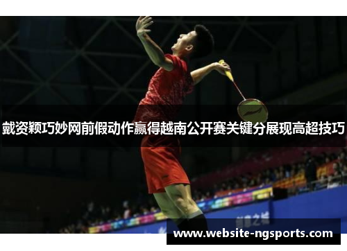 戴资颖巧妙网前假动作赢得越南公开赛关键分展现高超技巧