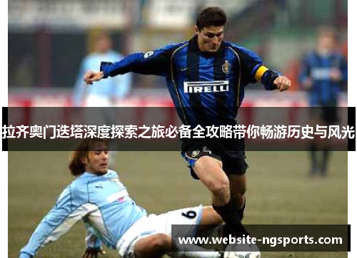 拉齐奥门迭塔深度探索之旅必备全攻略带你畅游历史与风光 拉齐奥门迭塔深度探索之旅必备全攻略带你畅游历史与风光